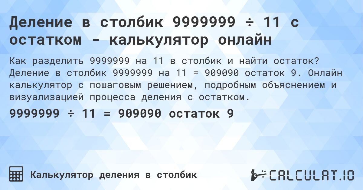 Деление в столбик 9999999 ÷ 11 с остатком - калькулятор онлайн. Деление в столбик 9999999 на 11 = 909090 остаток 9. Онлайн калькулятор с пошаговым решением, подробным объяснением и визуализацией процесса деления с остатком.