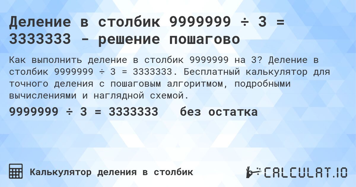 Деление в столбик 9999999 ÷ 3 = 3333333 - решение пошагово. Деление в столбик 9999999 ÷ 3 = 3333333. Бесплатный калькулятор для точного деления с пошаговым алгоритмом, подробными вычислениями и наглядной схемой.