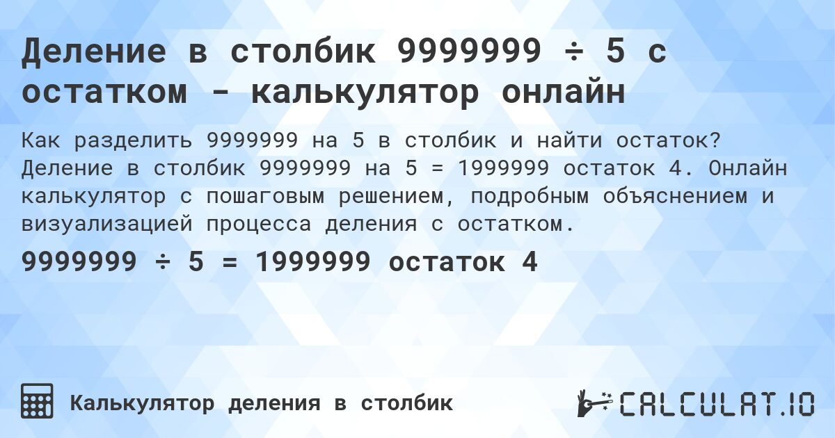 Деление в столбик 9999999 ÷ 5 с остатком - калькулятор онлайн. Деление в столбик 9999999 на 5 = 1999999 остаток 4. Онлайн калькулятор с пошаговым решением, подробным объяснением и визуализацией процесса деления с остатком.