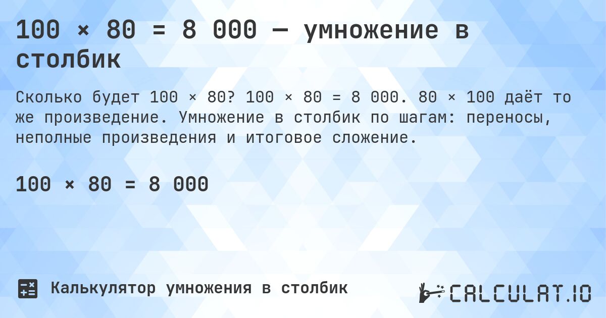 100 × 80 = 8 000 — умножение в столбик. 100 × 80 = 8 000. 80 × 100 даёт то же произведение. Умножение в столбик по шагам: переносы, неполные произведения и итоговое сложение.
