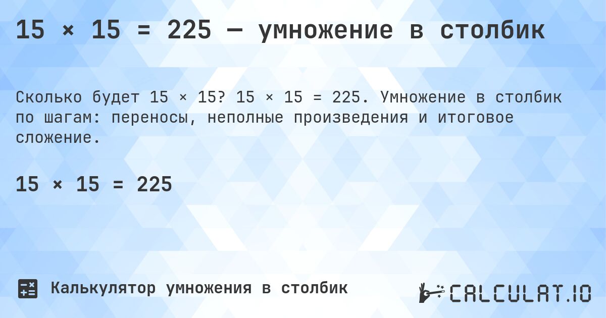 15 × 15 = 225 — умножение в столбик. 15 × 15 = 225. Умножение в столбик по шагам: переносы, неполные произведения и итоговое сложение.