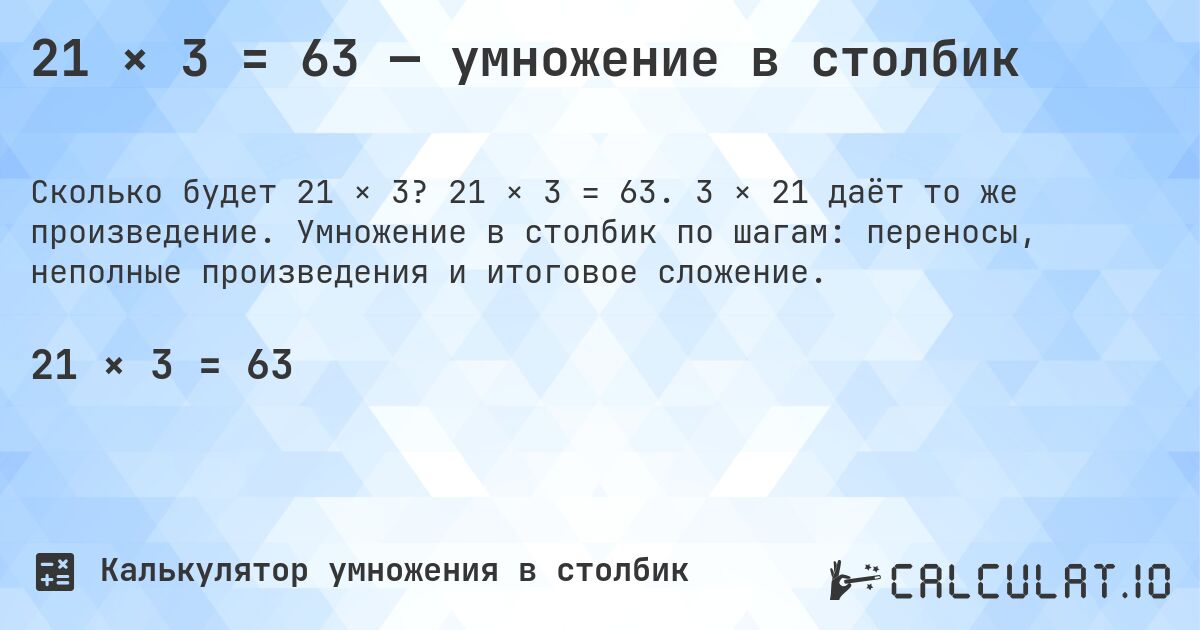 21 × 3 = 63 — умножение в столбик. 21 × 3 = 63. 3 × 21 даёт то же произведение. Умножение в столбик по шагам: переносы, неполные произведения и итоговое сложение.