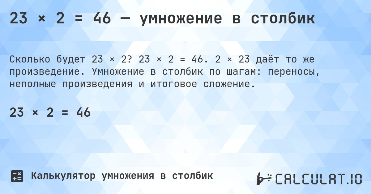 23 × 2 = 46 — умножение в столбик. 23 × 2 = 46. 2 × 23 даёт то же произведение. Умножение в столбик по шагам: переносы, неполные произведения и итоговое сложение.