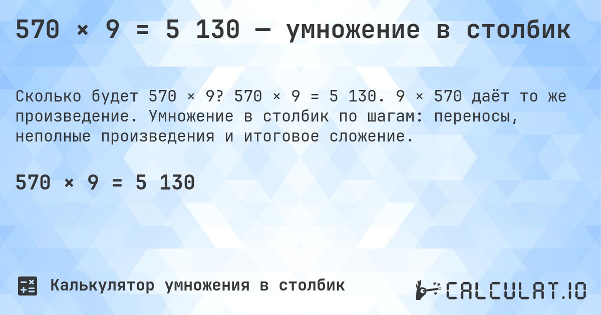 570 × 9 = 5 130 — умножение в столбик. 570 × 9 = 5 130. 9 × 570 даёт то же произведение. Умножение в столбик по шагам: переносы, неполные произведения и итоговое сложение.