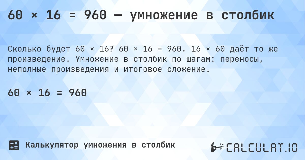 60 × 16 = 960 — умножение в столбик. 60 × 16 = 960. 16 × 60 даёт то же произведение. Умножение в столбик по шагам: переносы, неполные произведения и итоговое сложение.