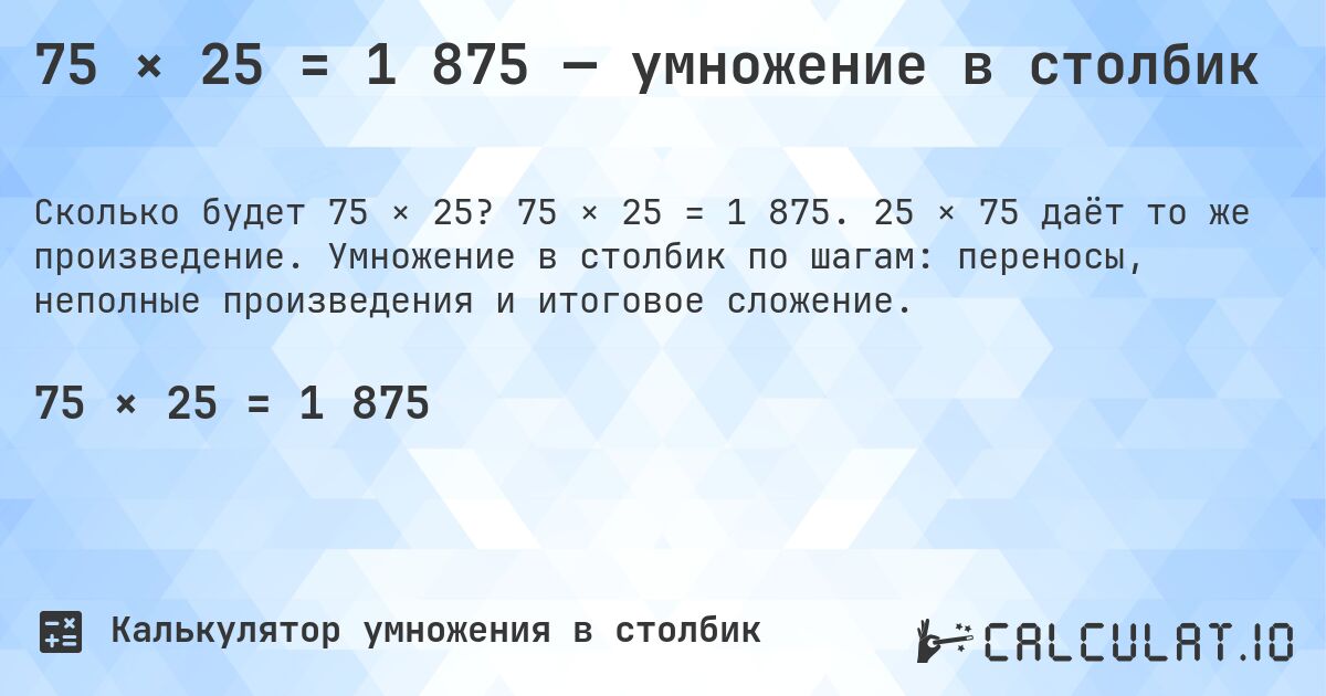 75 × 25 = 1 875 — умножение в столбик. 75 × 25 = 1 875. 25 × 75 даёт то же произведение. Умножение в столбик по шагам: переносы, неполные произведения и итоговое сложение.
