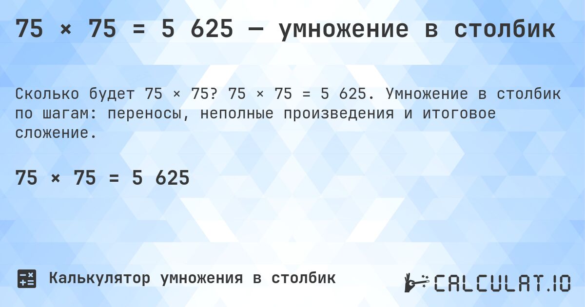 75 × 75 = 5 625 — умножение в столбик. 75 × 75 = 5 625. Умножение в столбик по шагам: переносы, неполные произведения и итоговое сложение.