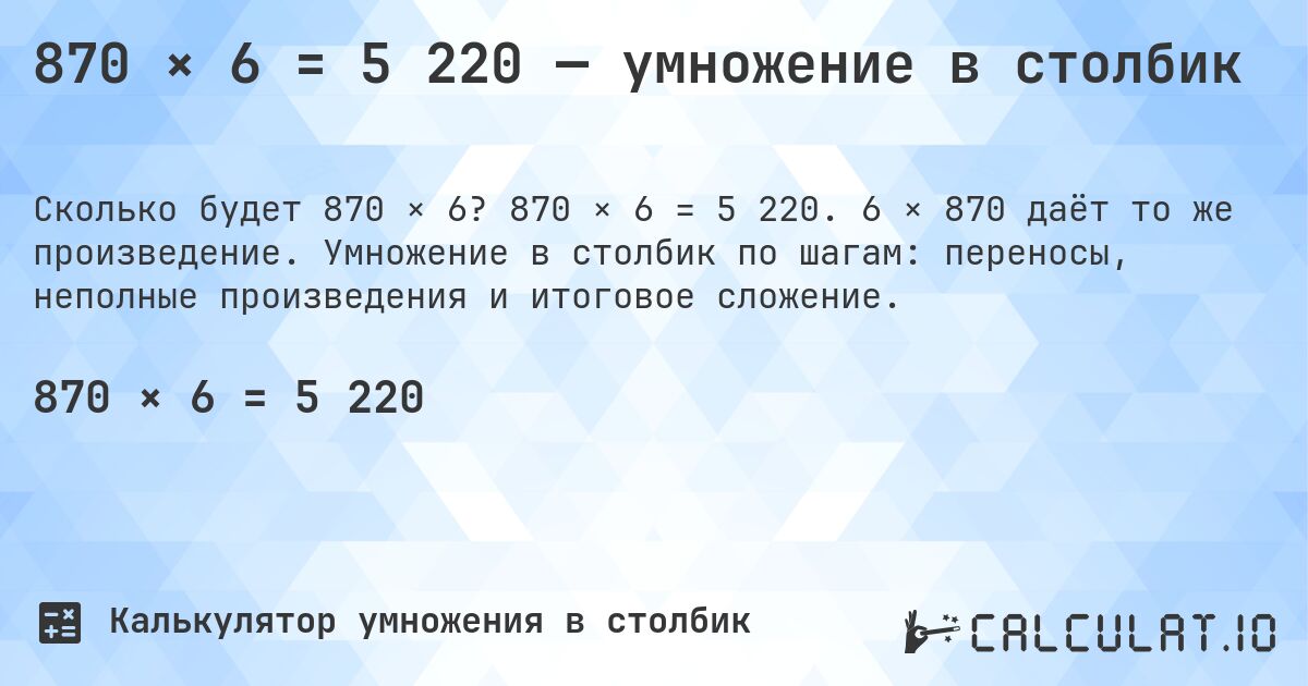 870 × 6 = 5 220 — умножение в столбик. 870 × 6 = 5 220. 6 × 870 даёт то же произведение. Умножение в столбик по шагам: переносы, неполные произведения и итоговое сложение.