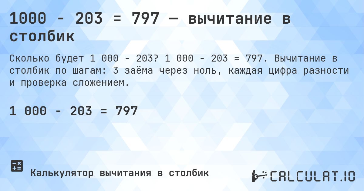 1000 − 203 = 797 — вычитание в столбик. 1 000 − 203 = 797. Вычитание в столбик по шагам: 3 заёма через ноль, каждая цифра разности и проверка сложением.