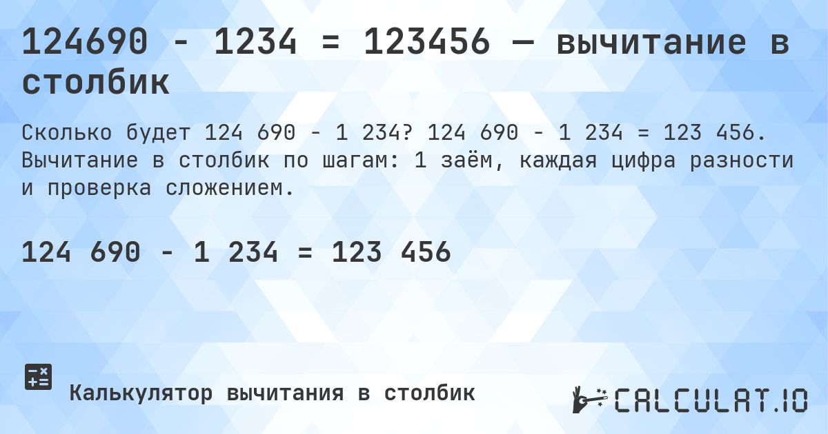 124690 − 1234 = 123456 — вычитание в столбик. 124 690 − 1 234 = 123 456. Вычитание в столбик по шагам: 1 заём, каждая цифра разности и проверка сложением.