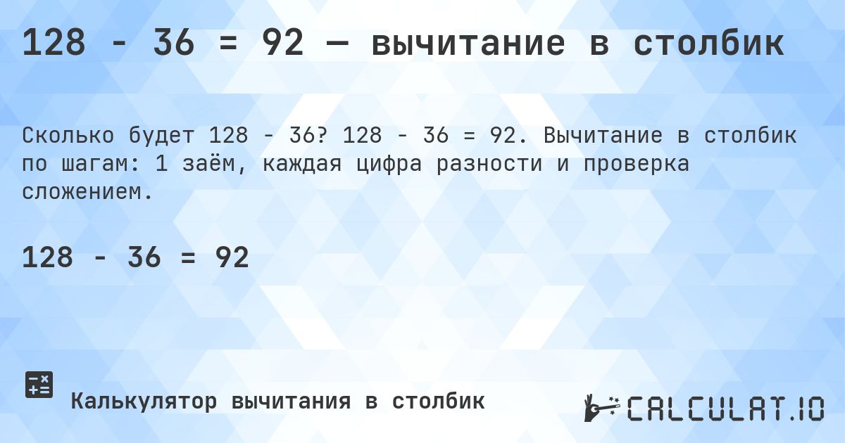 128 − 36 = 92 — вычитание в столбик. 128 − 36 = 92. Вычитание в столбик по шагам: 1 заём, каждая цифра разности и проверка сложением.