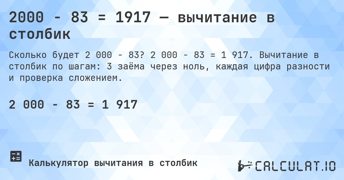 2000 − 83 = 1917 — вычитание в столбик. 2 000 − 83 = 1 917. Вычитание в столбик по шагам: 3 заёма через ноль, каждая цифра разности и проверка сложением.