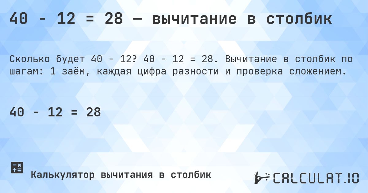 40 − 12 = 28 — вычитание в столбик. 40 − 12 = 28. Вычитание в столбик по шагам: 1 заём, каждая цифра разности и проверка сложением.