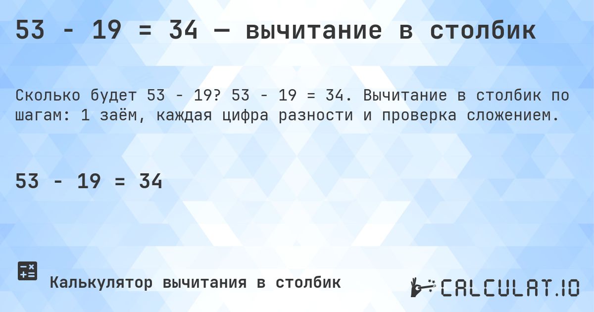 53 − 19 = 34 — вычитание в столбик. 53 − 19 = 34. Вычитание в столбик по шагам: 1 заём, каждая цифра разности и проверка сложением.