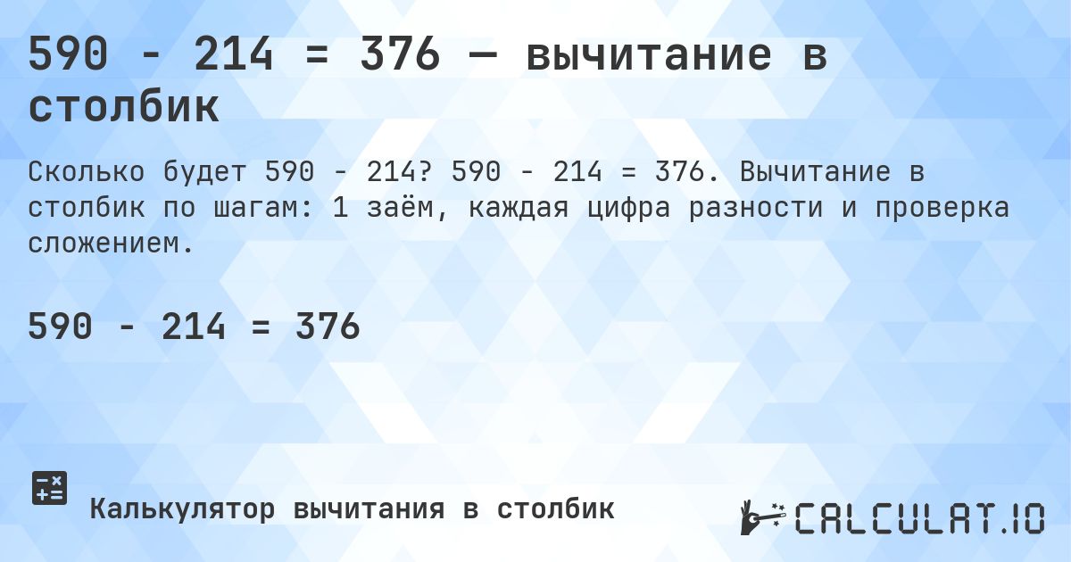 590 − 214 = 376 — вычитание в столбик. 590 − 214 = 376. Вычитание в столбик по шагам: 1 заём, каждая цифра разности и проверка сложением.