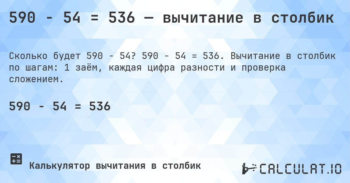 590 − 54 = 536 — вычитание в столбик. 590 − 54 = 536. Вычитание в столбик по шагам: 1 заём, каждая цифра разности и проверка сложением.