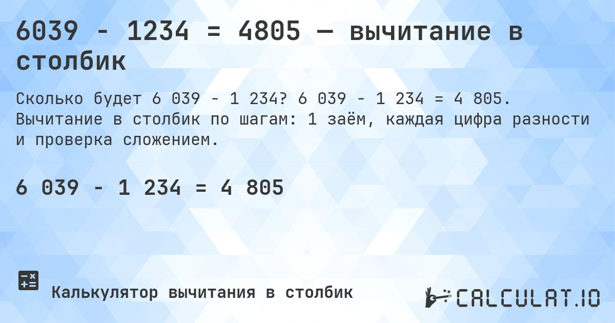 6039 − 1234 = 4805 — вычитание в столбик. 6 039 − 1 234 = 4 805. Вычитание в столбик по шагам: 1 заём, каждая цифра разности и проверка сложением.