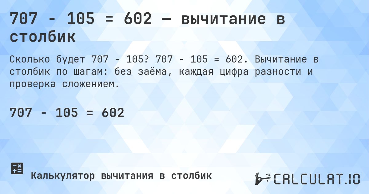 707 − 105 = 602 — вычитание в столбик. 707 − 105 = 602. Вычитание в столбик по шагам: без заёма, каждая цифра разности и проверка сложением.