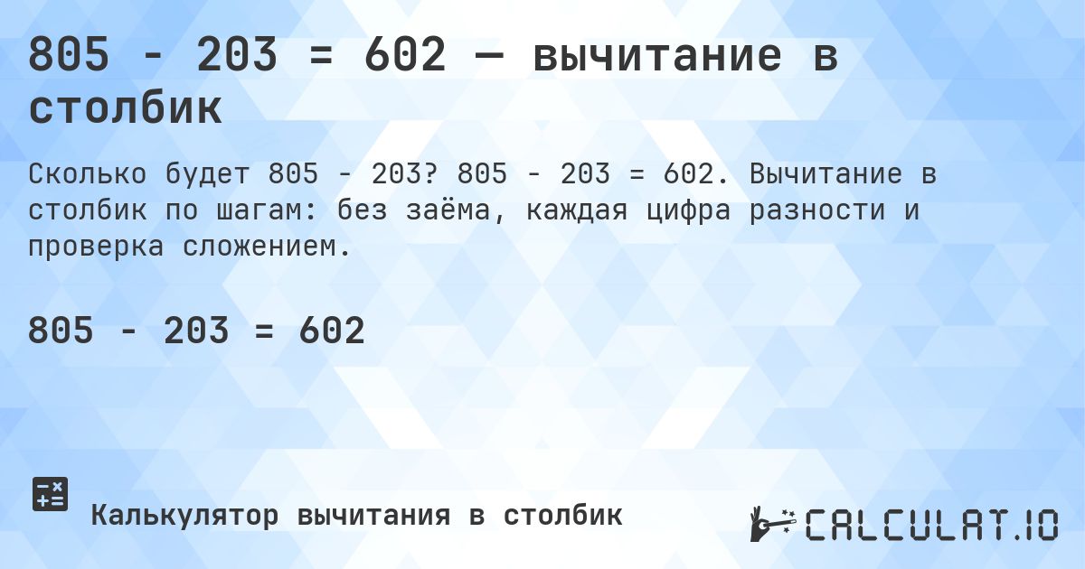 805 − 203 = 602 — вычитание в столбик. 805 − 203 = 602. Вычитание в столбик по шагам: без заёма, каждая цифра разности и проверка сложением.