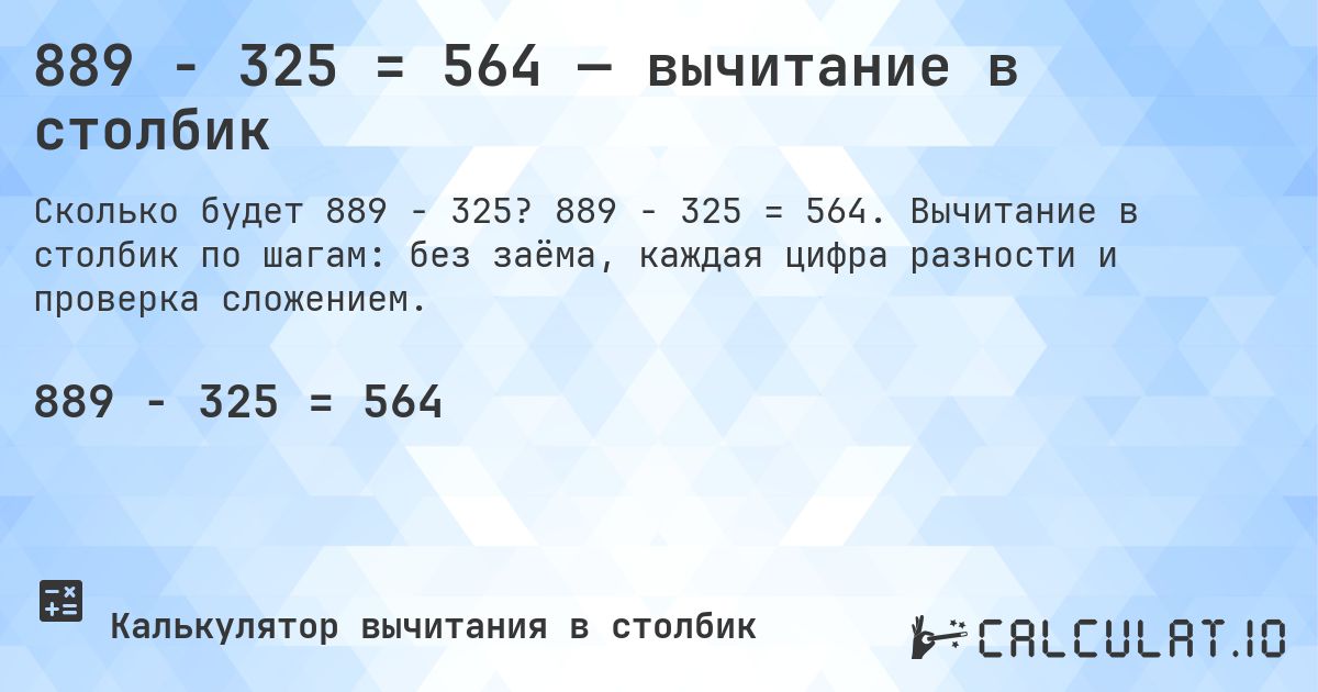 889 − 325 = 564 — вычитание в столбик. 889 − 325 = 564. Вычитание в столбик по шагам: без заёма, каждая цифра разности и проверка сложением.