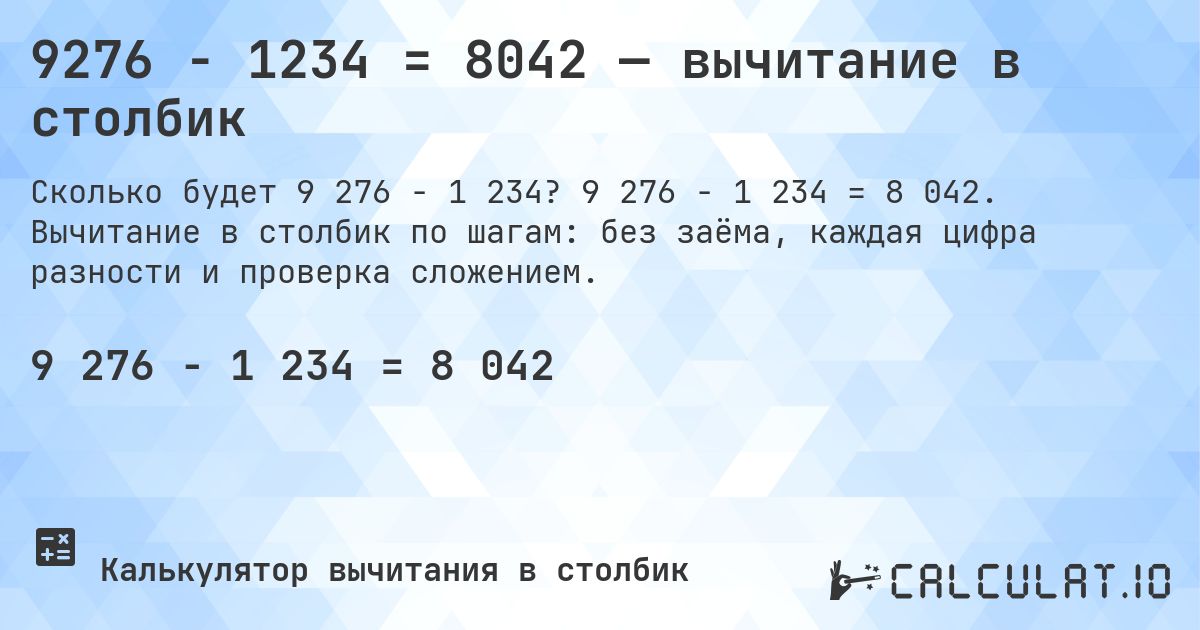 9276 − 1234 = 8042 — вычитание в столбик. 9 276 − 1 234 = 8 042. Вычитание в столбик по шагам: без заёма, каждая цифра разности и проверка сложением.