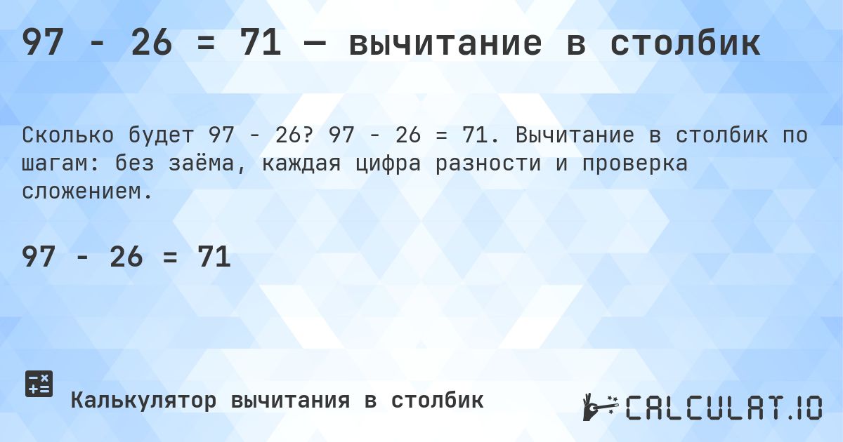 97 − 26 = 71 — вычитание в столбик. 97 − 26 = 71. Вычитание в столбик по шагам: без заёма, каждая цифра разности и проверка сложением.