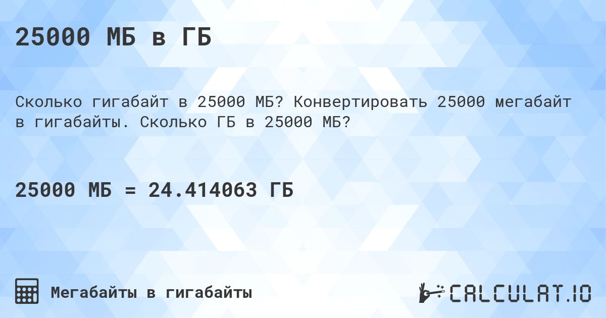 25000 МБ в ГБ. Конвертировать 25000 мегабайт в гигабайты. Сколько ГБ в 25000 МБ?