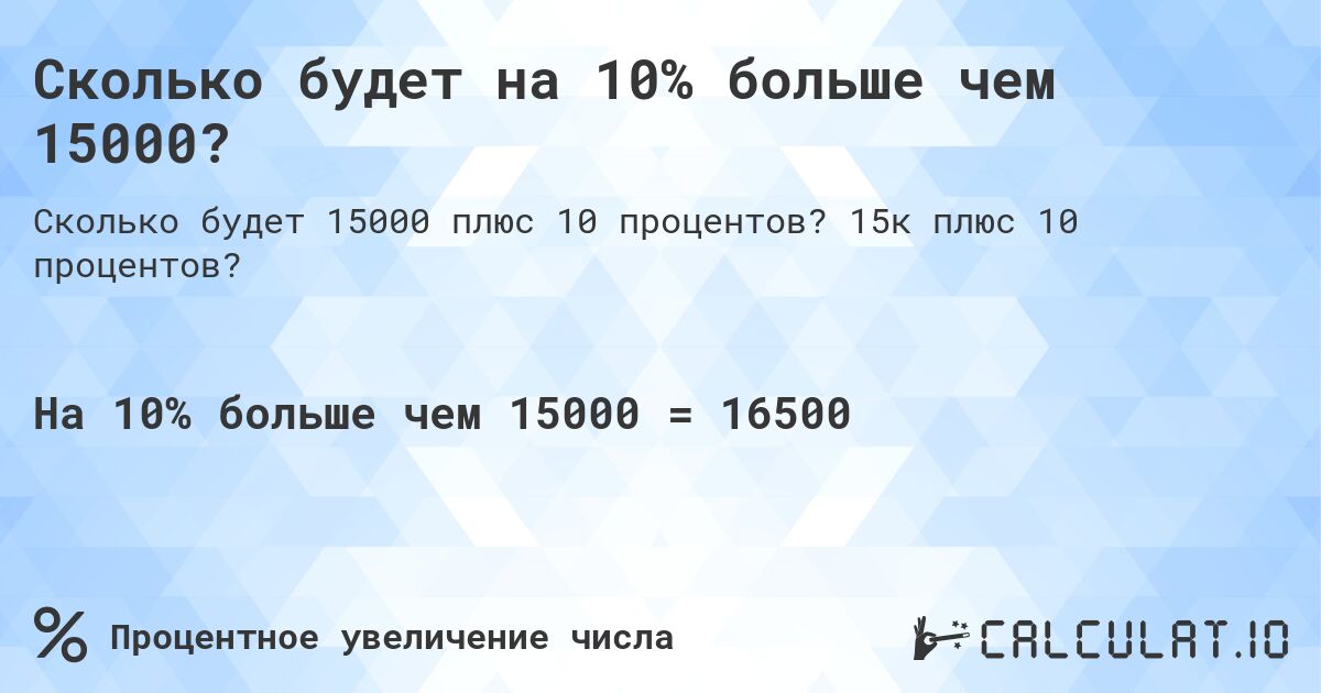 Сколько будет на 10% больше чем 15000?. 15к плюс 10 процентов?
