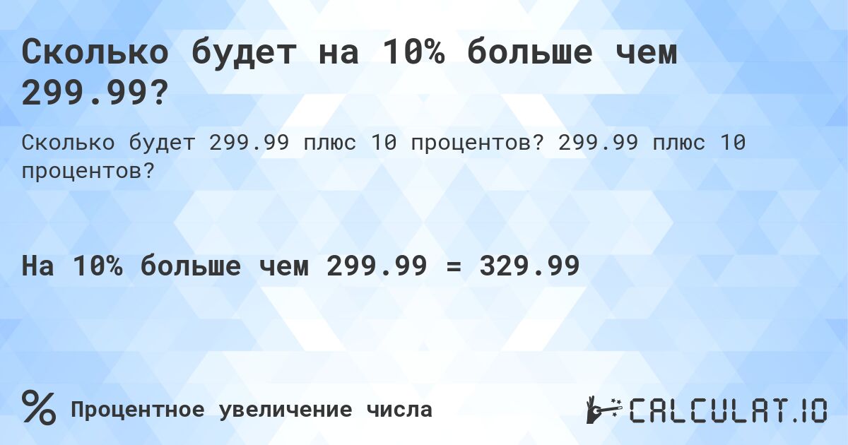 Сколько будет на 10% больше чем 299.99?. 299.99 плюс 10 процентов?