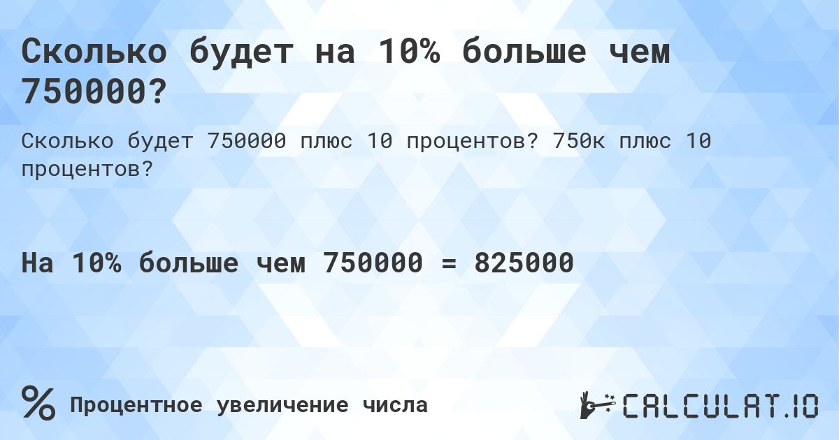 Сколько будет на 10% больше чем 750000?. 750к плюс 10 процентов?