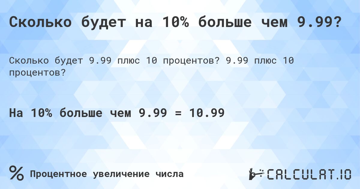 Сколько будет на 10% больше чем 9.99?. 9.99 плюс 10 процентов?