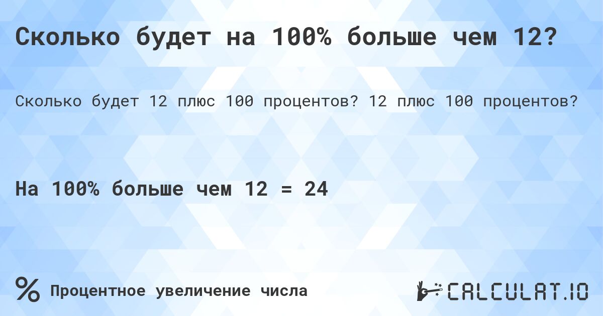Сколько будет на 100% больше чем 12?. 12 плюс 100 процентов?