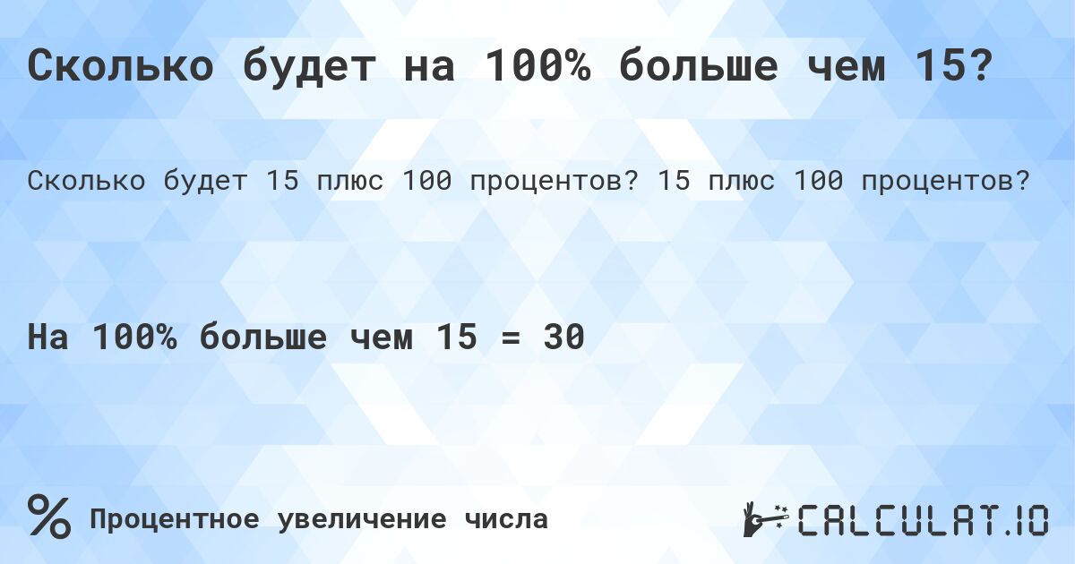 Сколько будет на 100% больше чем 15?. 15 плюс 100 процентов?