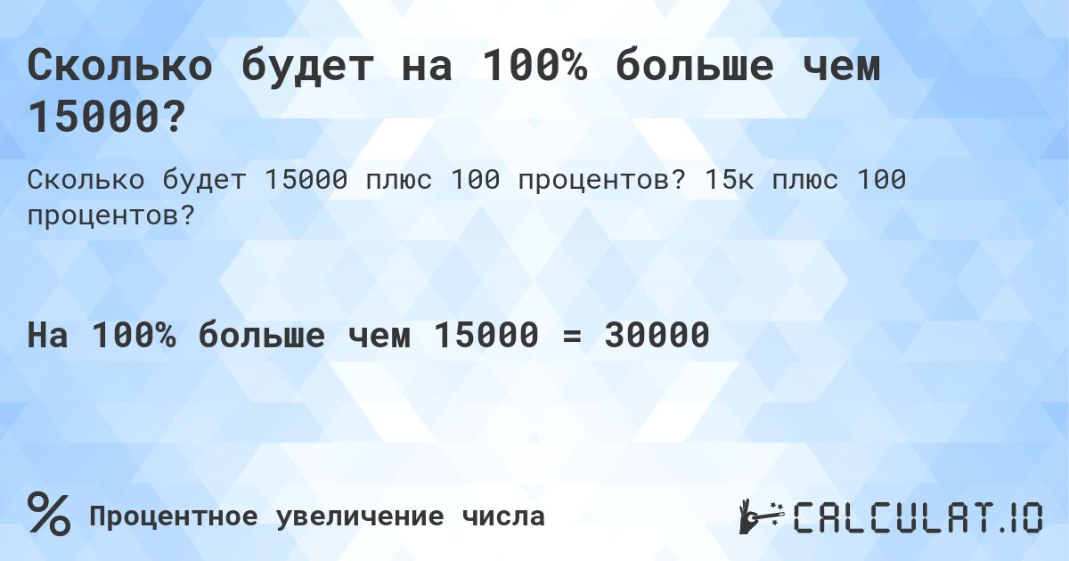 Сколько будет на 100% больше чем 15000?. 15к плюс 100 процентов?