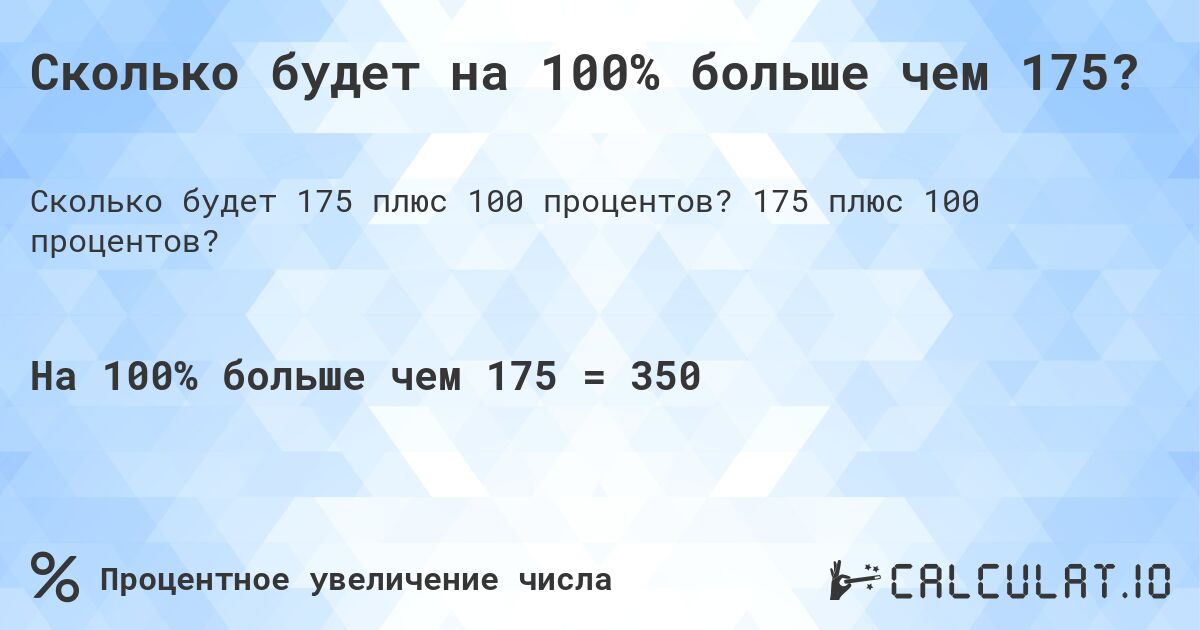 Сколько будет на 100% больше чем 175?. 175 плюс 100 процентов?