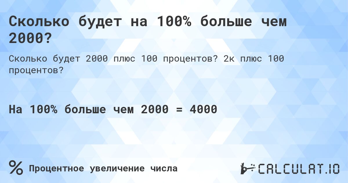 Сколько будет на 100% больше чем 2000?. 2к плюс 100 процентов?