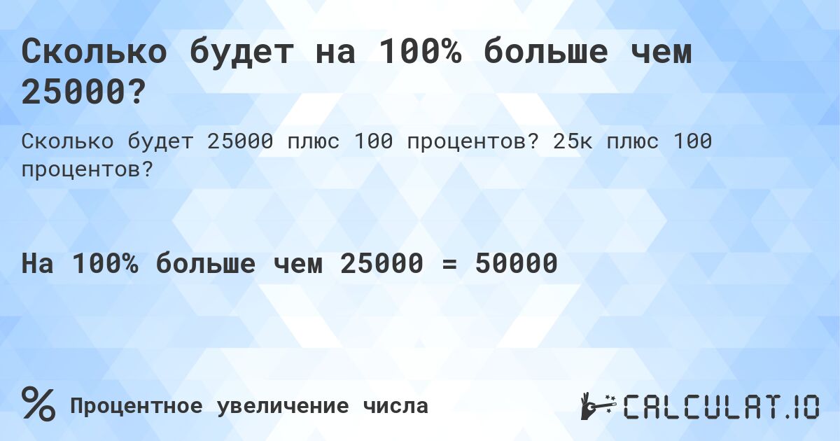 Сколько будет на 100% больше чем 25000?. 25к плюс 100 процентов?