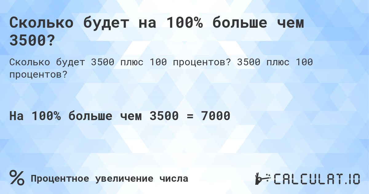 Сколько будет на 100% больше чем 3500?. 3500 плюс 100 процентов?