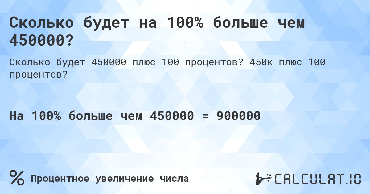 Сколько будет на 100% больше чем 450000?. 450к плюс 100 процентов?