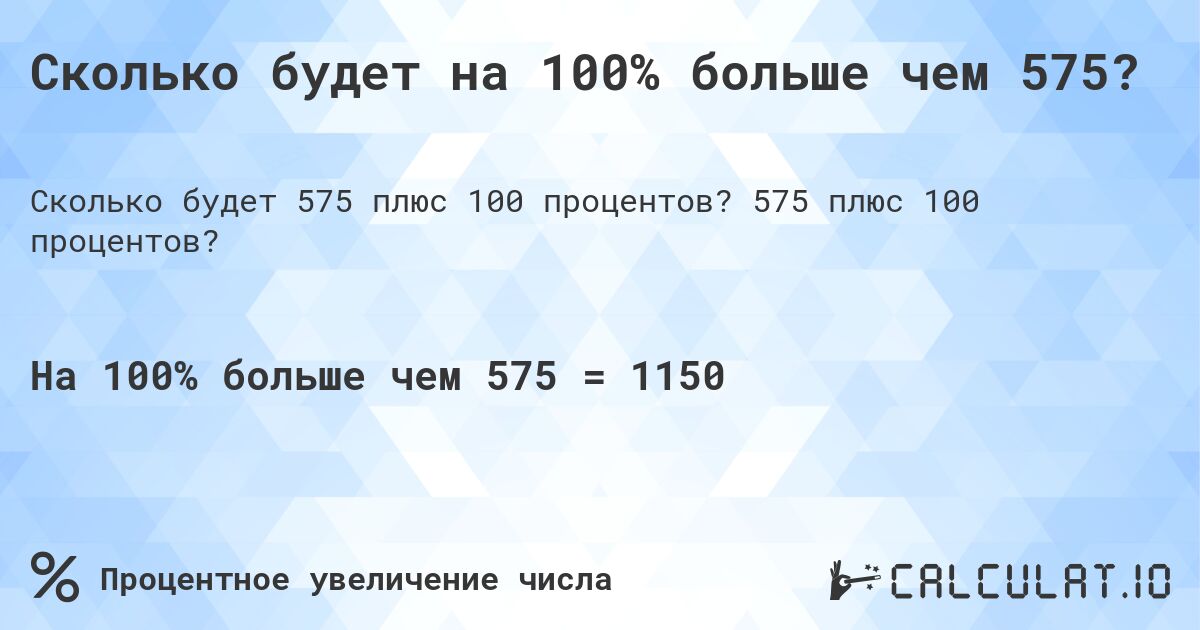 Сколько будет на 100% больше чем 575?. 575 плюс 100 процентов?