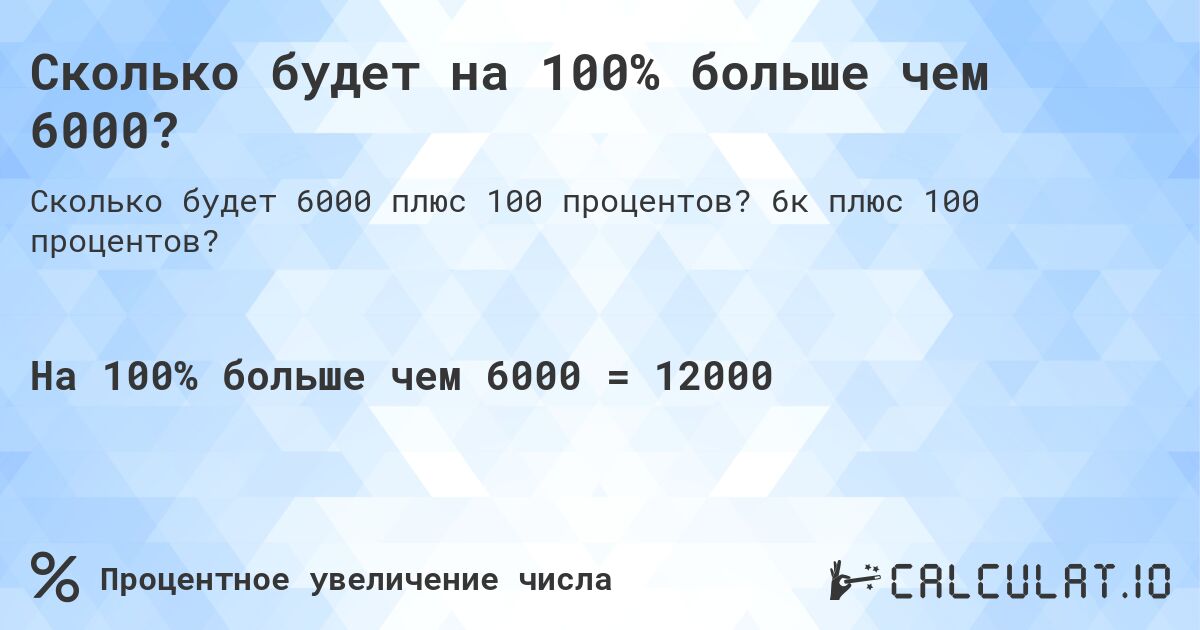 Сколько будет на 100% больше чем 6000?. 6к плюс 100 процентов?