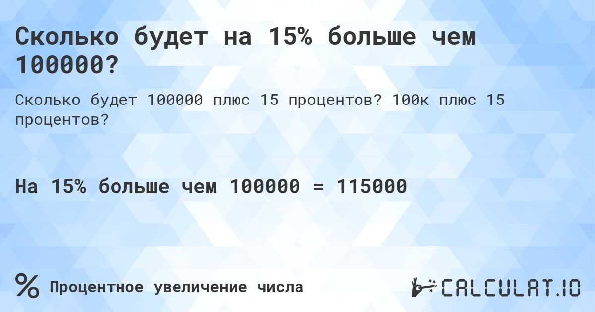 Сколько будет на 15% больше чем 100000?. 100к плюс 15 процентов?