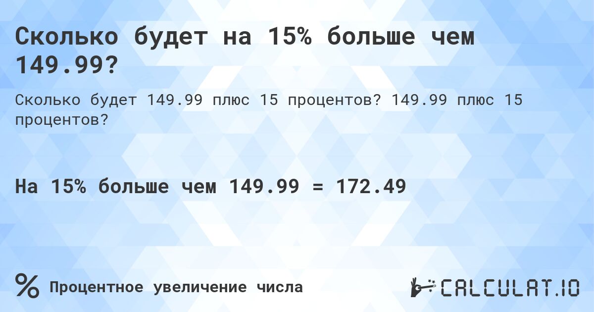 Сколько будет на 15% больше чем 149.99?. 149.99 плюс 15 процентов?