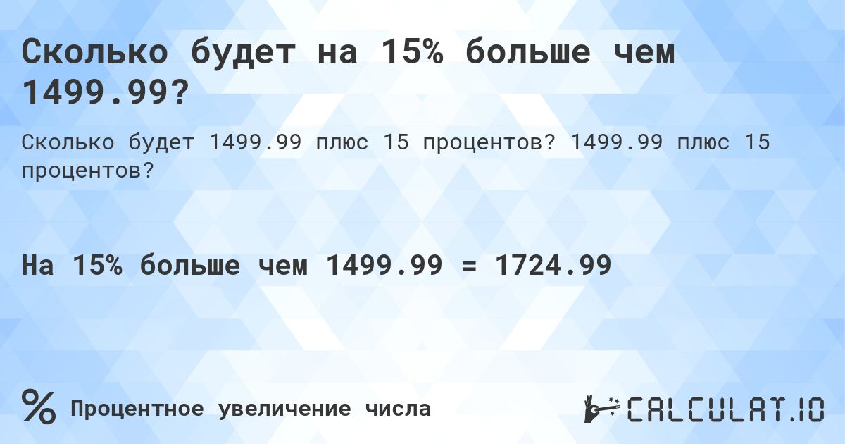 Сколько будет на 15% больше чем 1499.99?. 1499.99 плюс 15 процентов?