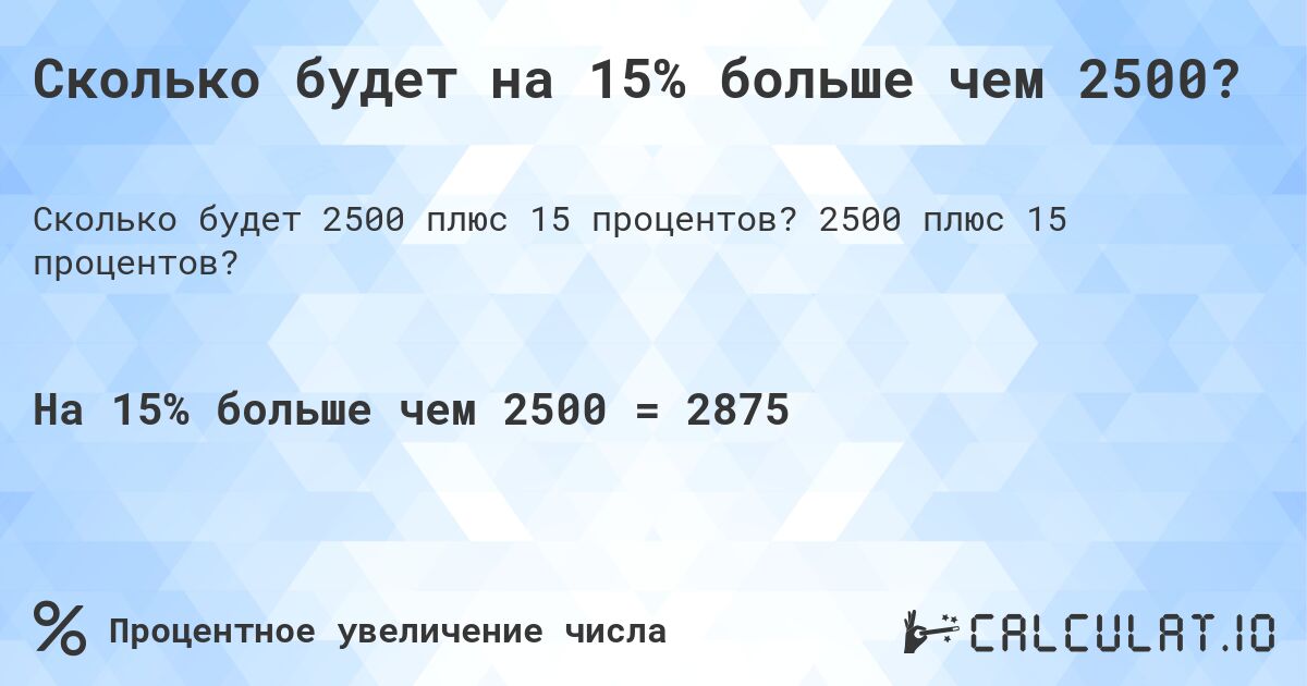 Сколько будет на 15% больше чем 2500?. 2500 плюс 15 процентов?