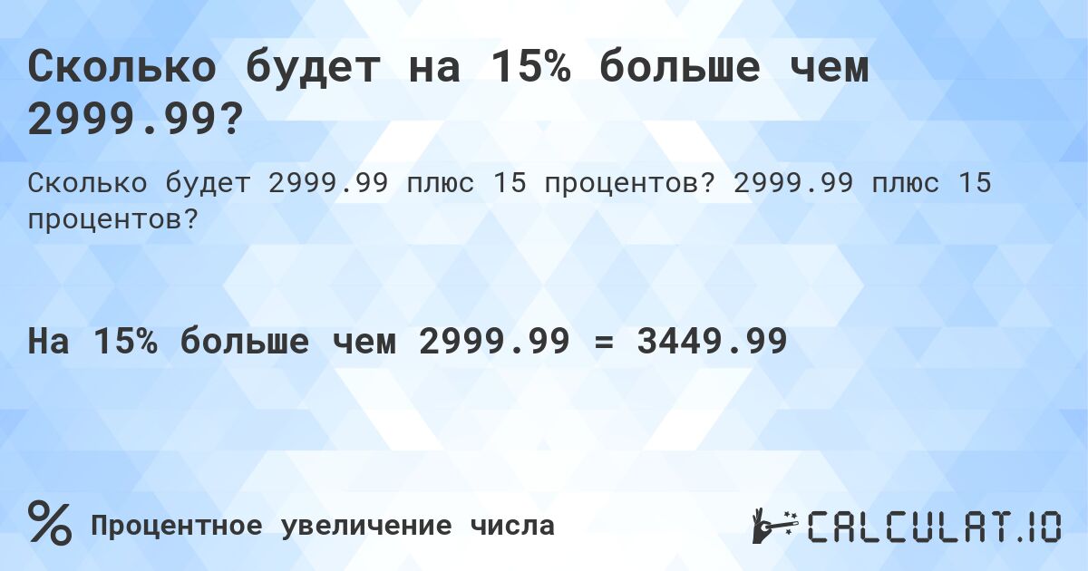 Сколько будет на 15% больше чем 2999.99?. 2999.99 плюс 15 процентов?