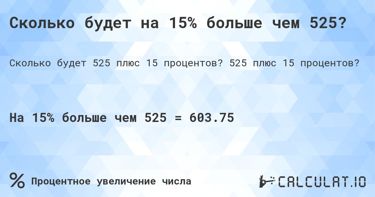 Сколько будет на 15% больше чем 525?. 525 плюс 15 процентов?