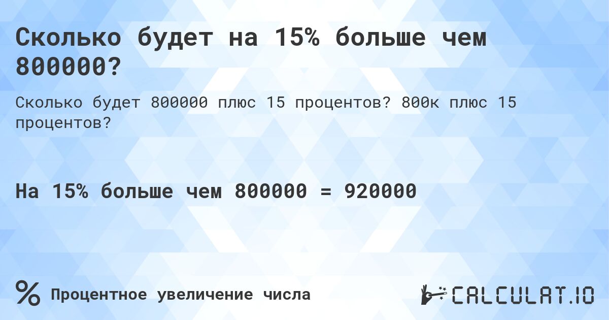 Сколько будет на 15% больше чем 800000?. 800к плюс 15 процентов?