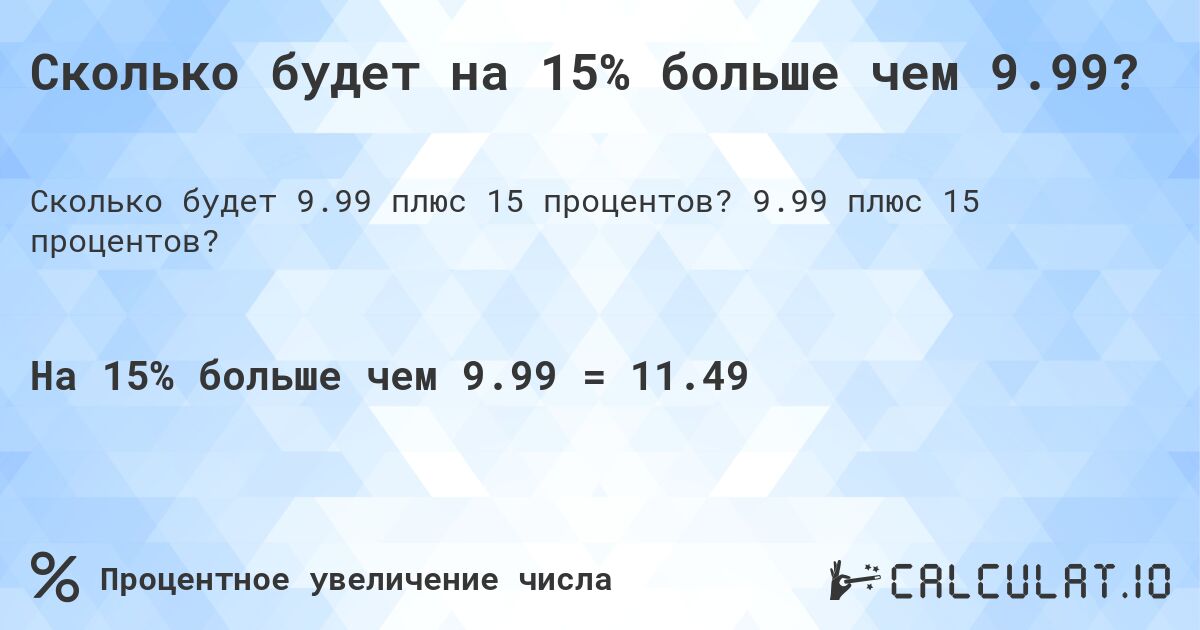 Сколько будет на 15% больше чем 9.99?. 9.99 плюс 15 процентов?