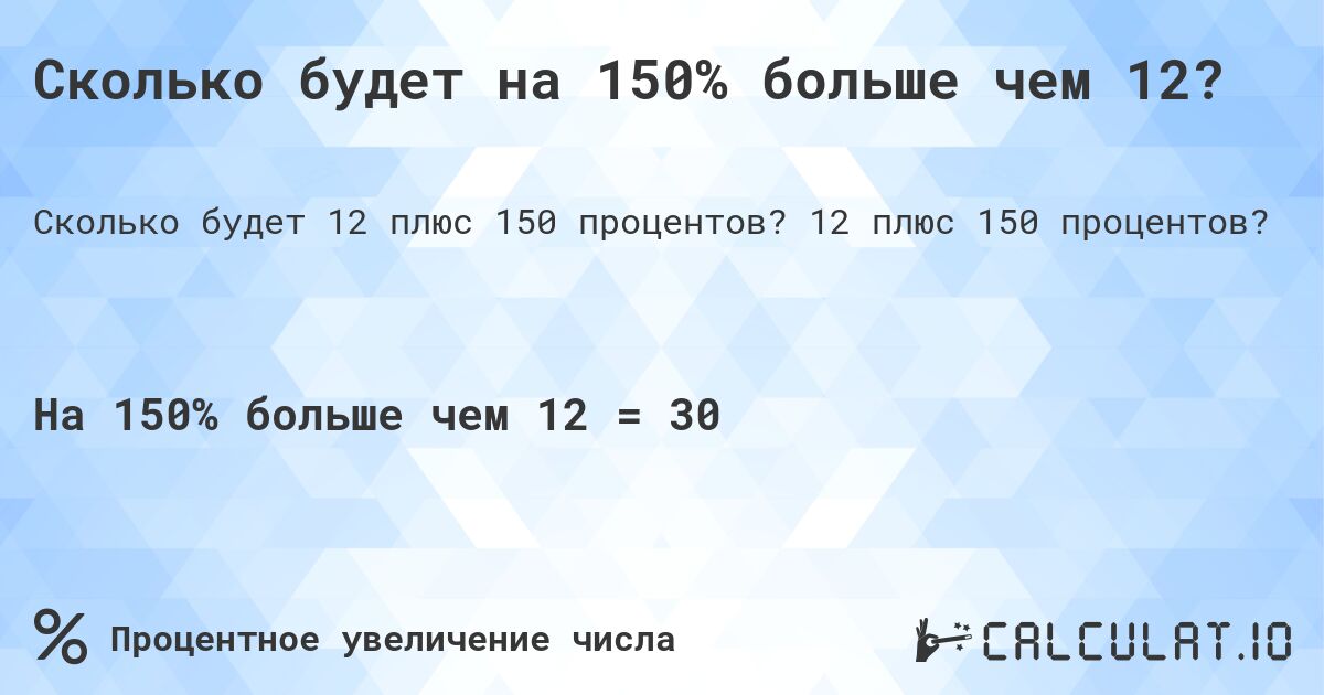 Сколько будет на 150% больше чем 12?. 12 плюс 150 процентов?